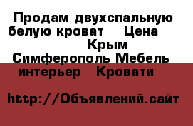 Продам двухспальную белую кроват  › Цена ­ 15 000 - Крым, Симферополь Мебель, интерьер » Кровати   
